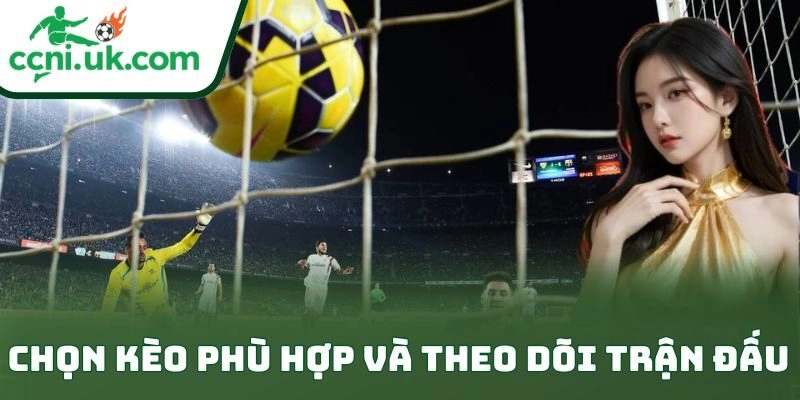 Chọn kèo phù hợp và theo dõi trận đấu